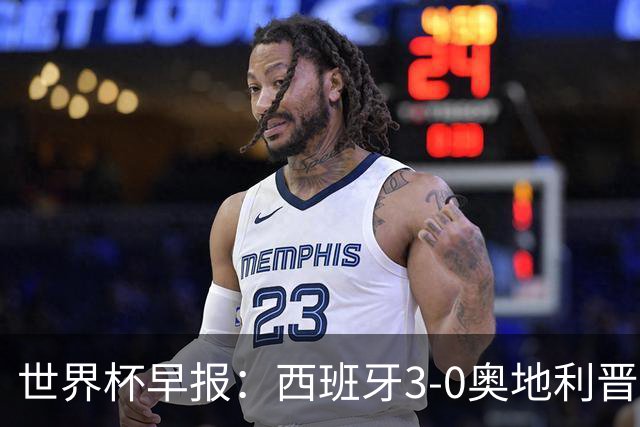 世界杯早报：西班牙3-0奥地利晋级16强，时隔16年淘汰赛再取胜