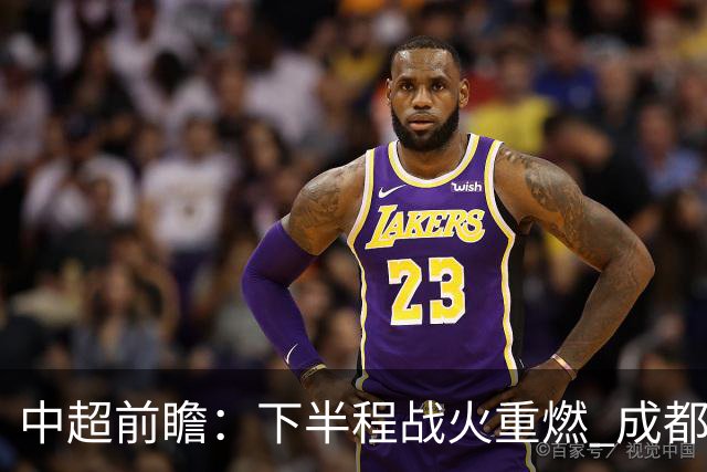 中超前瞻：下半程战火重燃 成都剑指三分申花求反弹