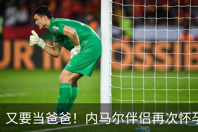 又要当爸爸！内马尔伴侣再次怀孕 两人将迎第三个女儿