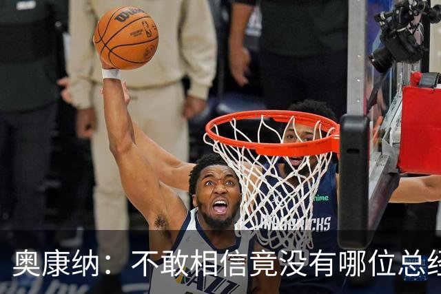 奥康纳：不敢相信竟没有哪位总经理愿为杰伦·布朗付出更多筹码