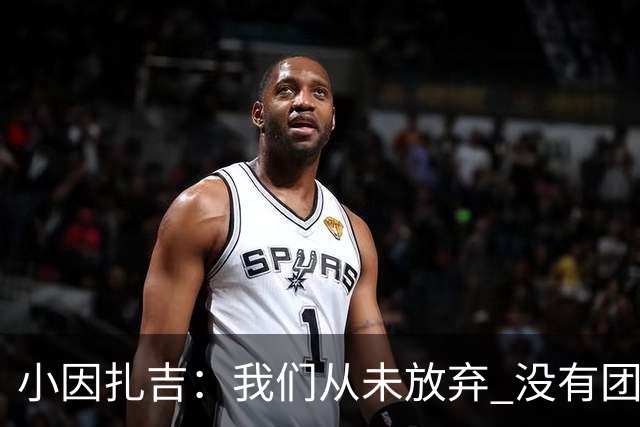 小因扎吉：我们从未放弃 没有团队不可能夺冠