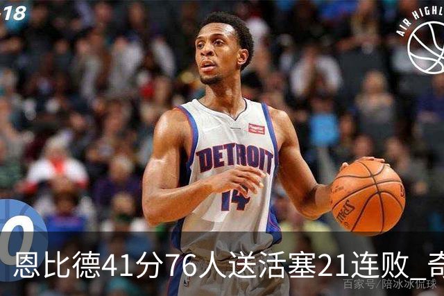 恩比德41分76人送活塞21连败 奇才负鹈鹕6连败