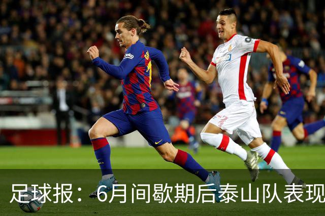 足球报：6月间歇期后泰山队表现非常强势，给了韩鹏更多空间