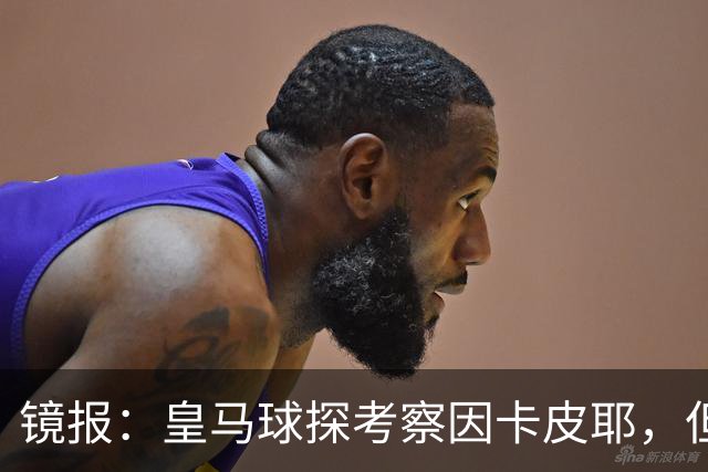 镜报：皇马球探考察因卡皮耶，但阿森纳将他视为非卖品