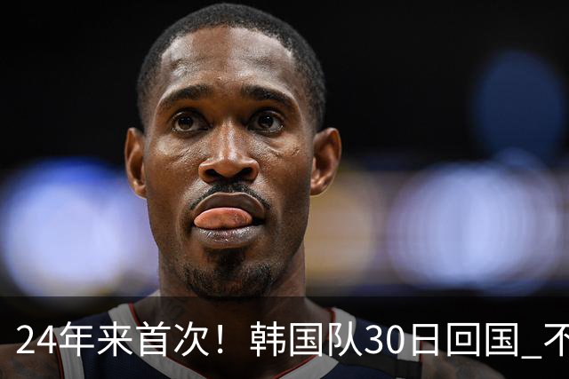 24年来首次！韩国队30日回国 不举行官方欢迎仪式